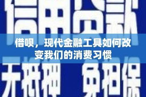 桐乡借呗，现代金融工具如何改变我们的消费习惯