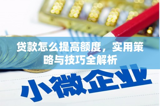 桐乡贷款怎么提高额度，实用策略与技巧全解析
