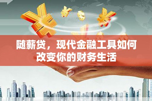桐乡随薪贷，现代金融工具如何改变你的财务生活
