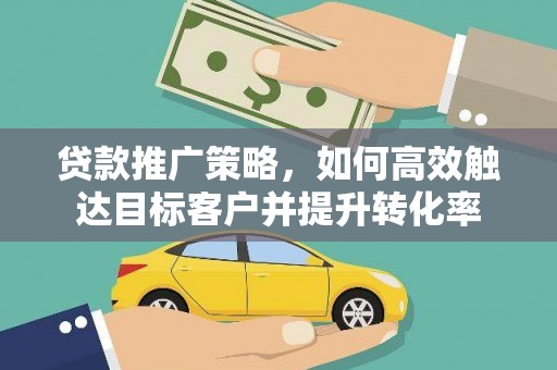 桐乡贷款推广策略，如何高效触达目标客户并提升转化率