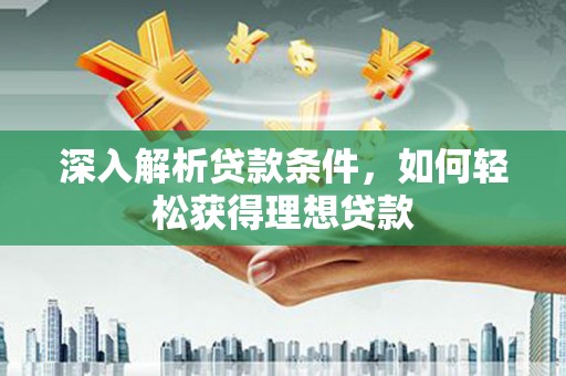 桐乡深入解析贷款条件，如何轻松获得理想贷款