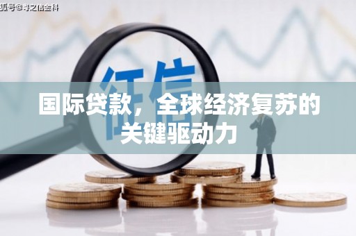 桐乡国际贷款，全球经济复苏的关键驱动力