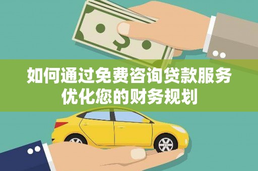 桐乡如何通过免费咨询贷款服务优化您的财务规划