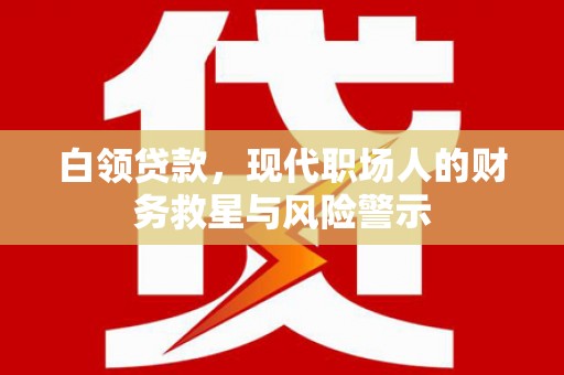 桐乡白领贷款，现代职场人的财务救星与风险警示