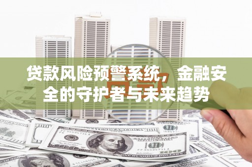 桐乡贷款风险预警系统，金融安全的守护者与未来趋势