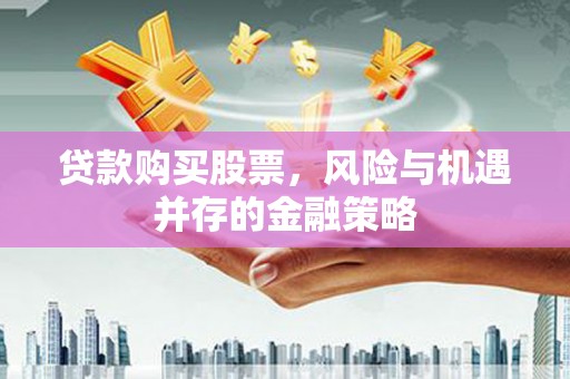 桐乡贷款购买股票，风险与机遇并存的金融策略