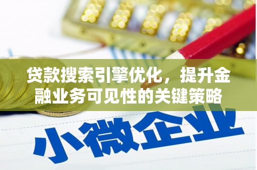 桐乡贷款搜索引擎优化，提升金融业务可见性的关键策略
