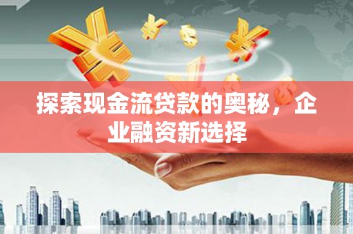 桐乡探索现金流贷款的奥秘，企业融资新选择