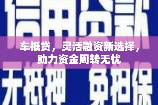 桐乡车抵贷，灵活融资新选择，助力资金周转无忧