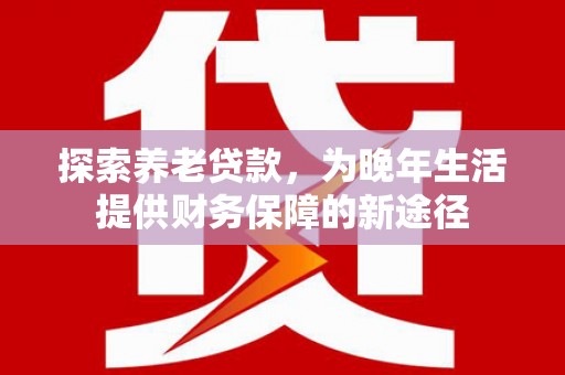 桐乡探索养老贷款，为晚年生活提供财务保障的新途径