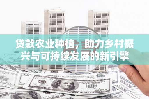 桐乡贷款农业种植，助力乡村振兴与可持续发展的新引擎