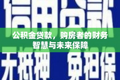 桐乡公积金贷款，购房者的财务智慧与未来保障