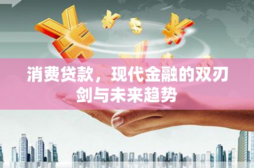 桐乡消费贷款，现代金融的双刃剑与未来趋势
