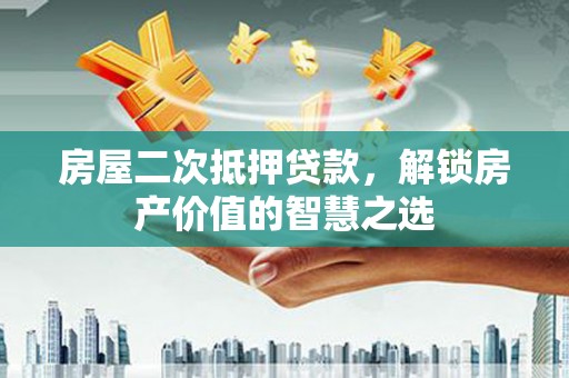 桐乡房屋二次抵押贷款，解锁房产价值的智慧之选