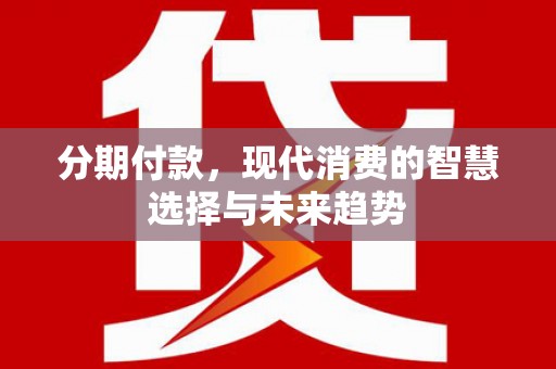 桐乡分期付款，现代消费的智慧选择与未来趋势
