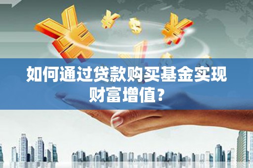 桐乡如何通过贷款购买基金实现财富增值？