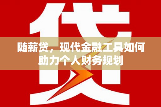 桐乡随薪贷，现代金融工具如何助力个人财务规划