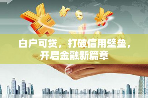 桐乡白户可贷，打破信用壁垒，开启金融新篇章