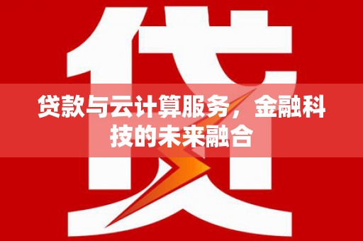 桐乡贷款与云计算服务，金融科技的未来融合