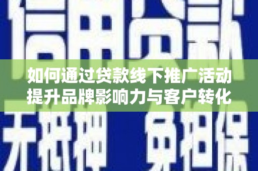 桐乡如何通过贷款线下推广活动提升品牌影响力与客户转化率