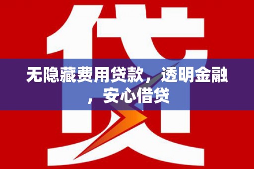 桐乡无隐藏费用贷款，透明金融，安心借贷