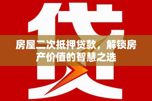 桐乡房屋二次抵押贷款，解锁房产价值的智慧之选