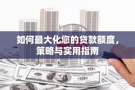 桐乡如何最大化您的贷款额度，策略与实用指南