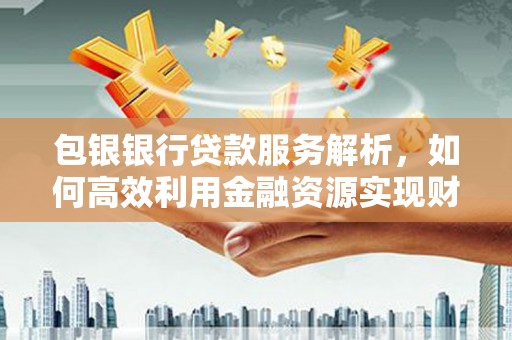 桐乡包银银行贷款服务解析，如何高效利用金融资源实现财富增长