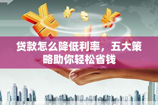 桐乡贷款怎么降低利率，五大策略助你轻松省钱