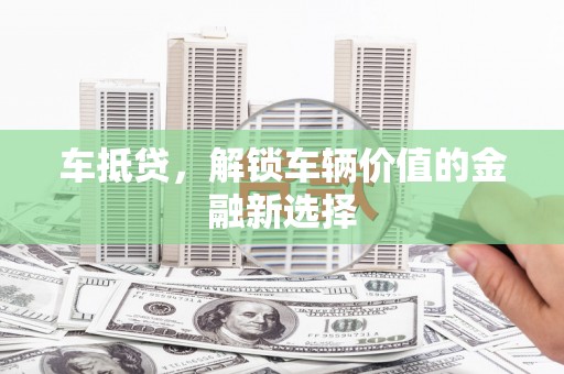 桐乡车抵贷，解锁车辆价值的金融新选择