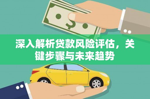 桐乡深入解析贷款风险评估，关键步骤与未来趋势