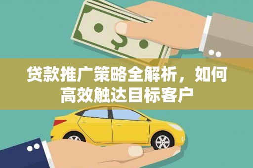 桐乡贷款推广策略全解析，如何高效触达目标客户
