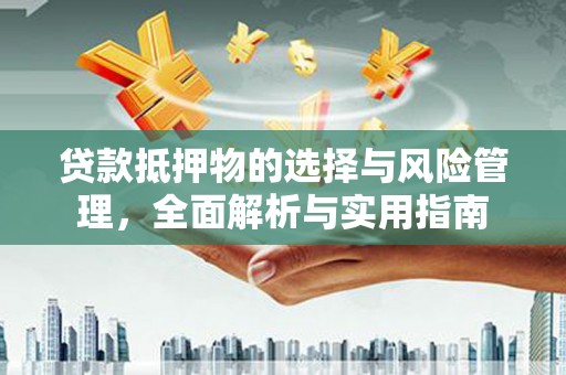 桐乡贷款抵押物的选择与风险管理，全面解析与实用指南