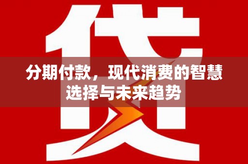 桐乡分期付款，现代消费的智慧选择与未来趋势
