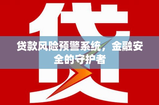 桐乡贷款风险预警系统，金融安全的守护者