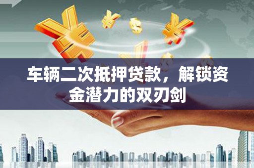 桐乡车辆二次抵押贷款，解锁资金潜力的双刃剑