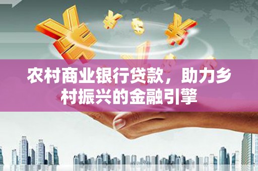 桐乡农村商业银行贷款，助力乡村振兴的金融引擎