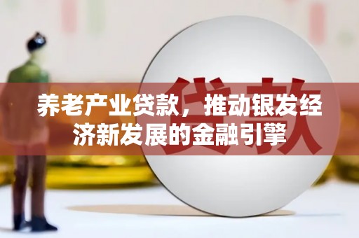 桐乡养老产业贷款，推动银发经济新发展的金融引擎