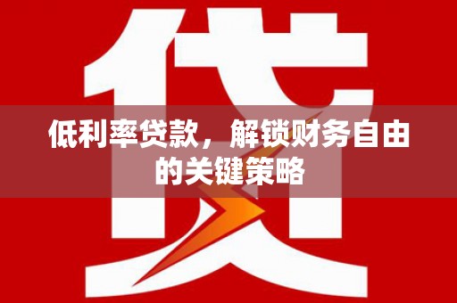 桐乡低利率贷款，解锁财务自由的关键策略