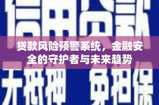 桐乡贷款风险预警系统，金融安全的守护者与未来趋势