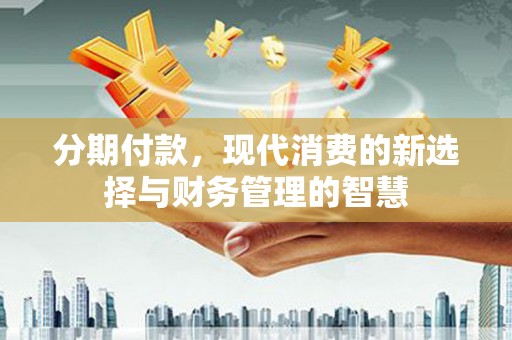 桐乡分期付款，现代消费的新选择与财务管理的智慧