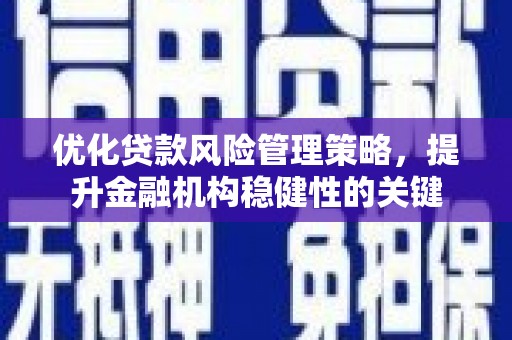 桐乡优化贷款风险管理策略，提升金融机构稳健性的关键