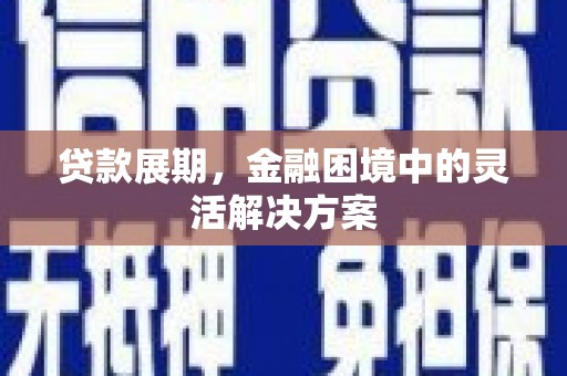 桐乡贷款展期，金融困境中的灵活解决方案