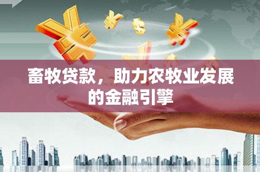 桐乡畜牧贷款，助力农牧业发展的金融引擎
