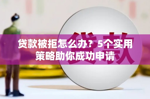 桐乡贷款被拒怎么办？5个实用策略助你成功申请