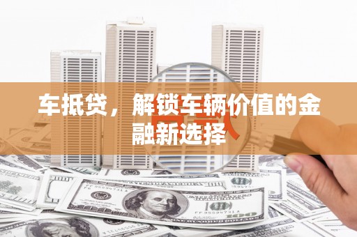 桐乡车抵贷，解锁车辆价值的金融新选择