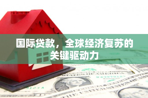 桐乡国际贷款，全球经济复苏的关键驱动力