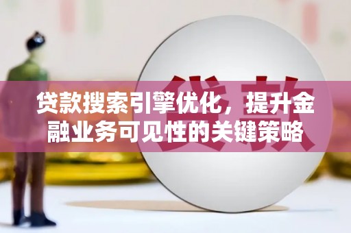 桐乡贷款搜索引擎优化，提升金融业务可见性的关键策略