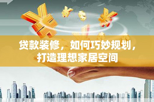桐乡贷款装修，如何巧妙规划，打造理想家居空间