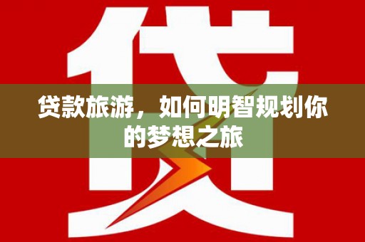 桐乡贷款旅游，如何明智规划你的梦想之旅